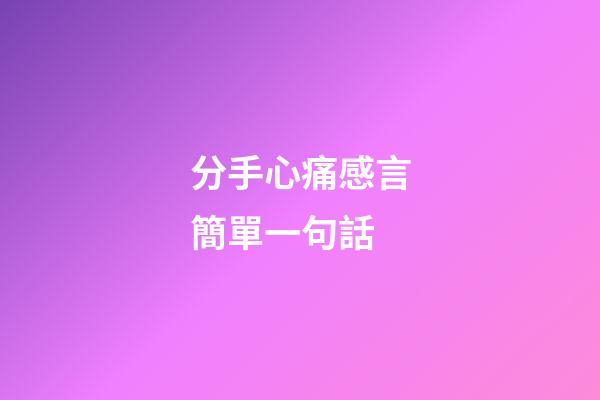 分手心痛感言簡單一句話