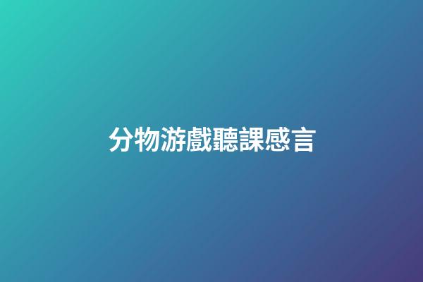 分物游戲聽課感言
