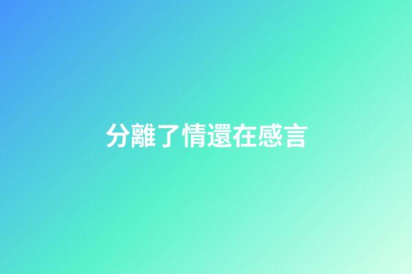 分離了情還在感言