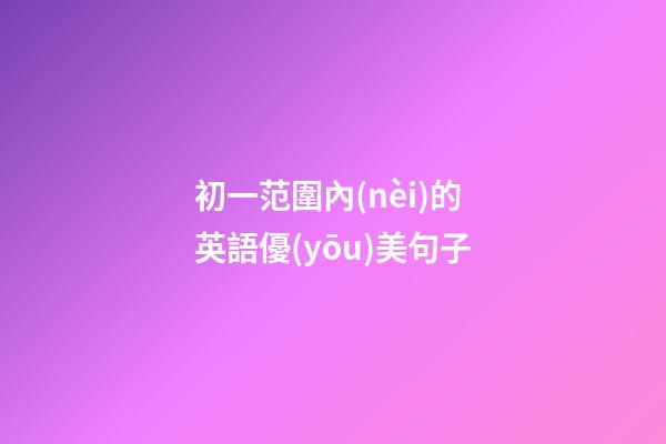 初一范圍內(nèi)的英語優(yōu)美句子