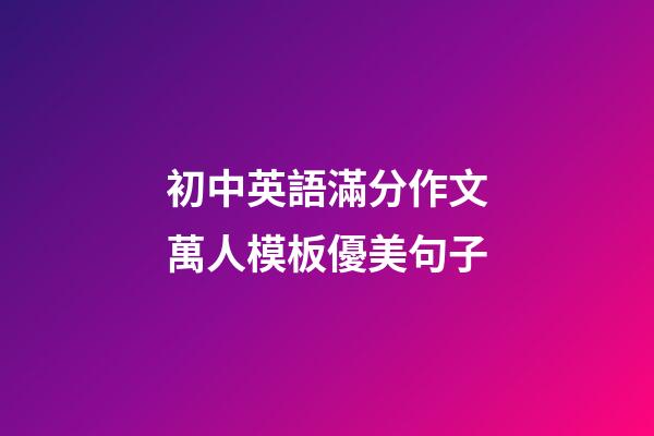 初中英語滿分作文萬人模板優美句子