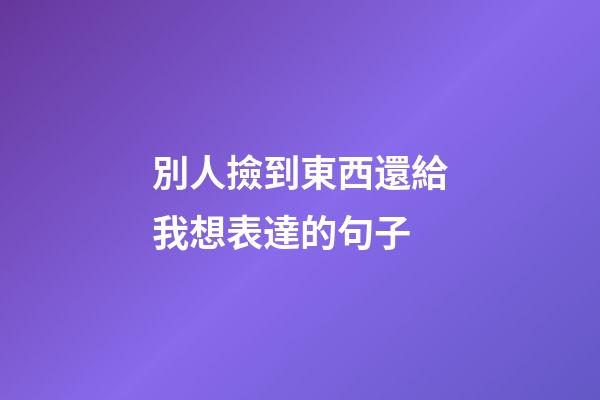 別人撿到東西還給我想表達的句子