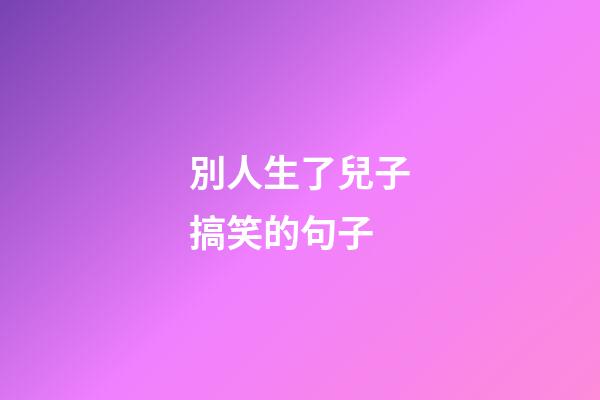 別人生了兒子搞笑的句子