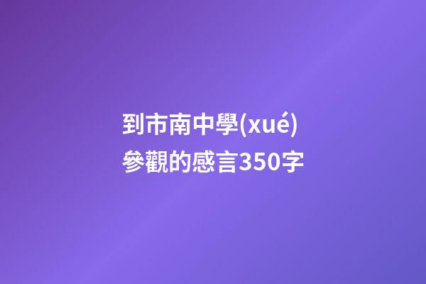 到市南中學(xué)參觀的感言350字