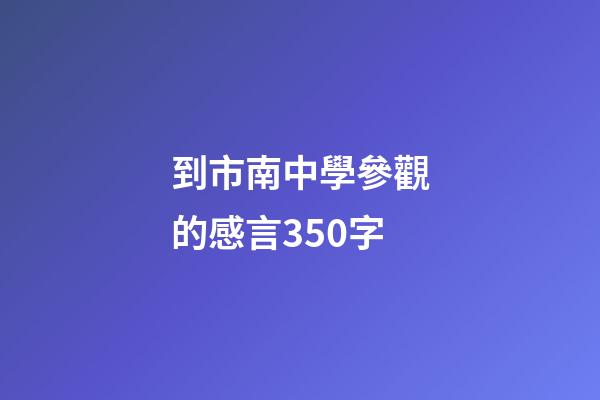 到市南中學參觀的感言350字