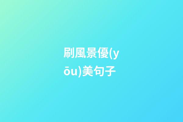 刷風景優(yōu)美句子