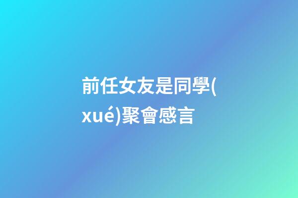 前任女友是同學(xué)聚會感言