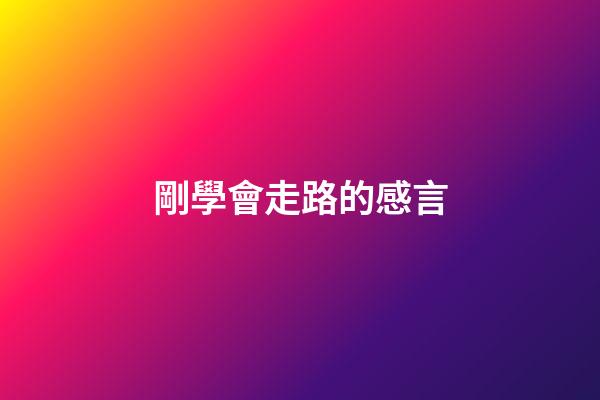 剛學會走路的感言