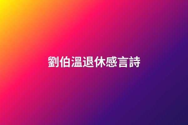 劉伯溫退休感言詩