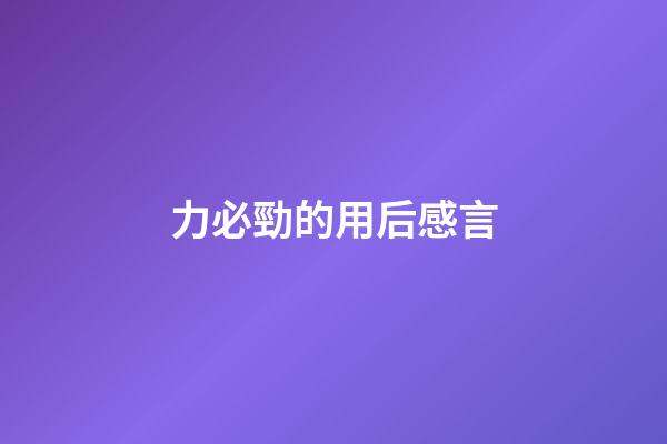 力必勁的用后感言