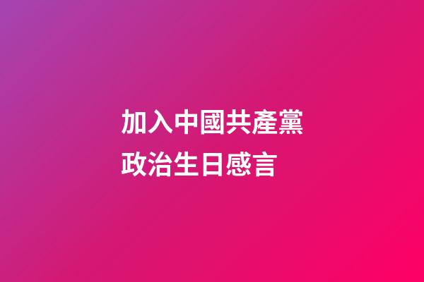 加入中國共產黨政治生日感言