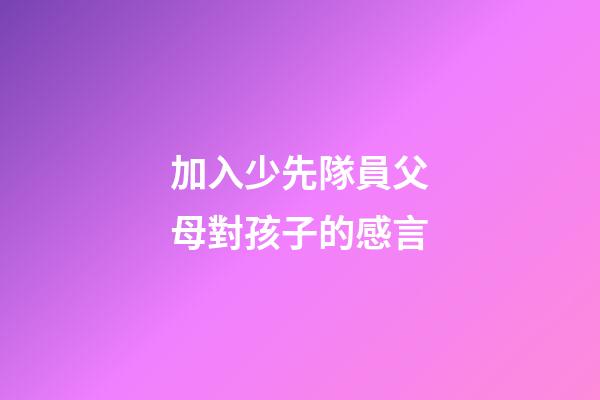 加入少先隊員父母對孩子的感言