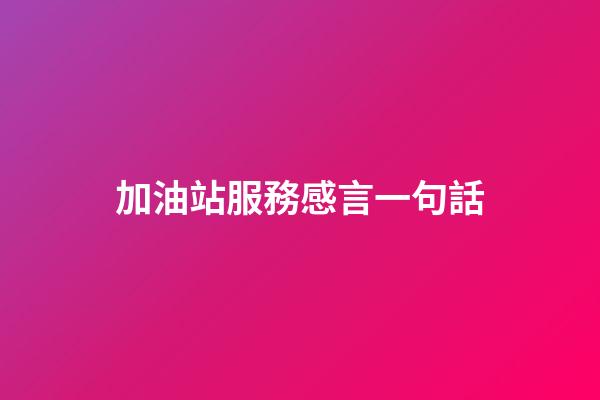加油站服務感言一句話