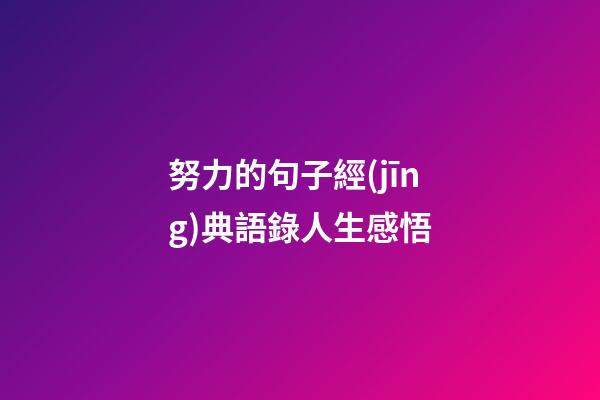 努力的句子經(jīng)典語錄人生感悟