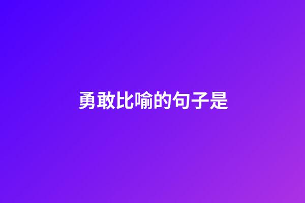 勇敢比喻的句子是