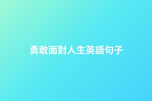 勇敢面對人生英語句子