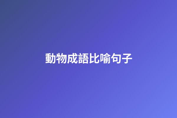 動物成語比喻句子