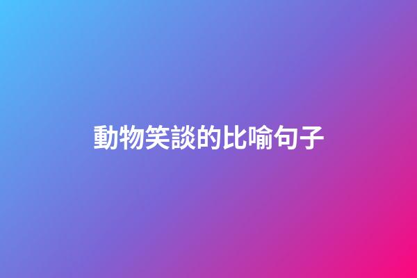 動物笑談的比喻句子