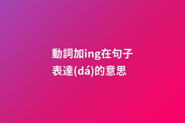 動詞加ing在句子表達(dá)的意思