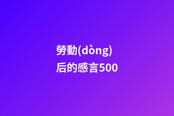 勞動(dòng)后的感言500