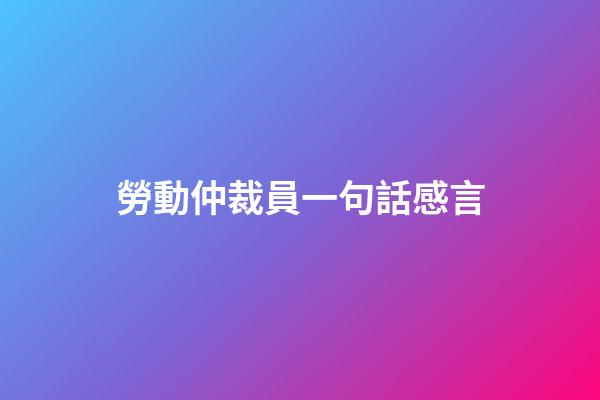 勞動仲裁員一句話感言