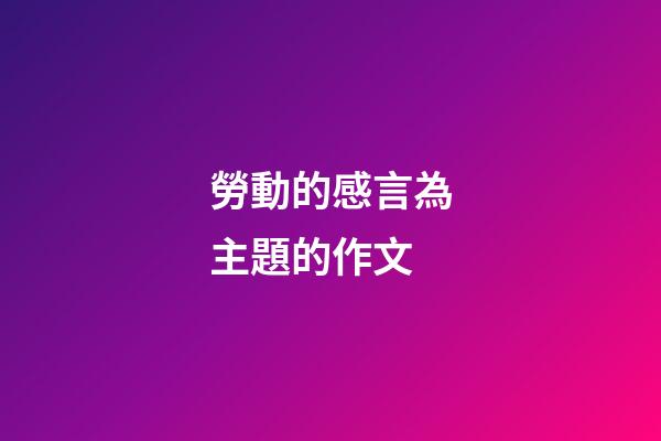 勞動的感言為主題的作文