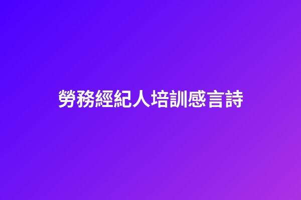 勞務經紀人培訓感言詩