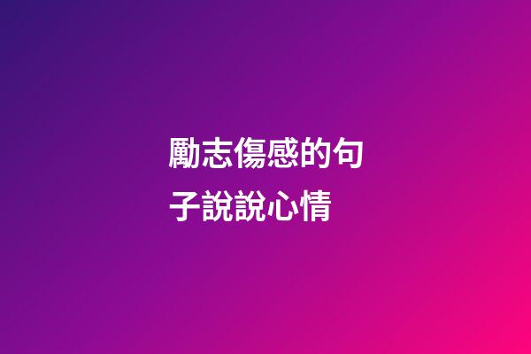 勵志傷感的句子說說心情