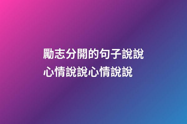勵志分開的句子說說心情說說心情說說
