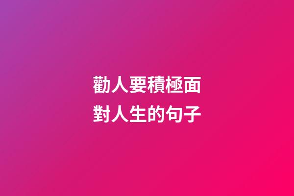 勸人要積極面對人生的句子