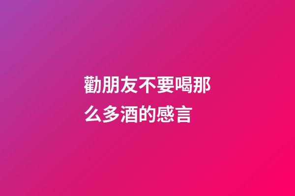 勸朋友不要喝那么多酒的感言