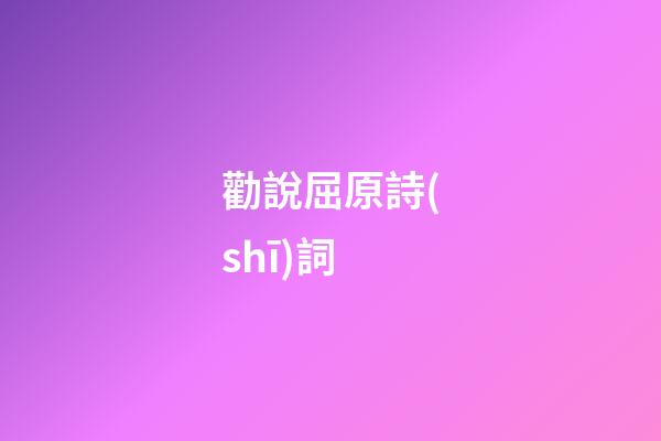 勸說屈原詩(shī)詞