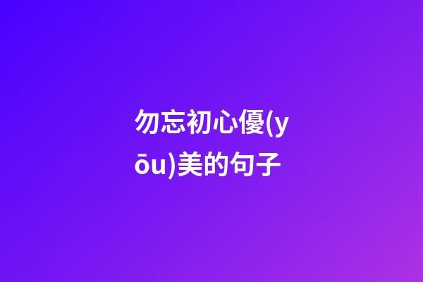 勿忘初心優(yōu)美的句子