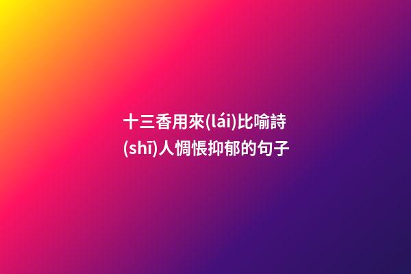 十三香用來(lái)比喻詩(shī)人惆悵抑郁的句子