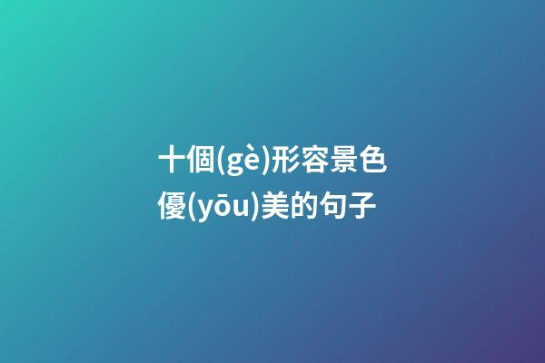 十個(gè)形容景色優(yōu)美的句子