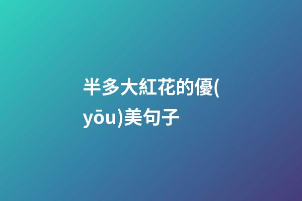 半多大紅花的優(yōu)美句子
