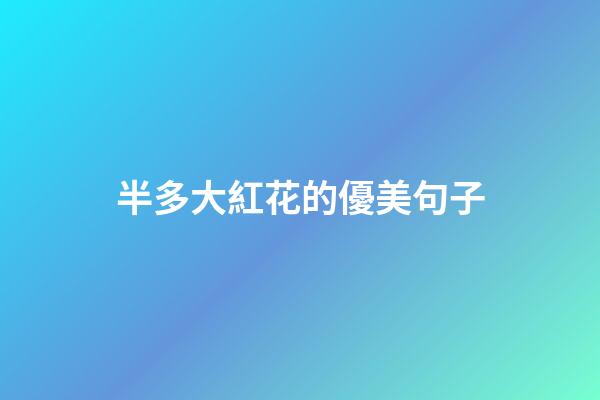 半多大紅花的優美句子