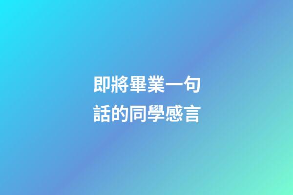 即將畢業一句話的同學感言