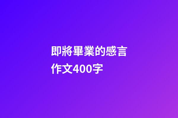 即將畢業的感言作文400字