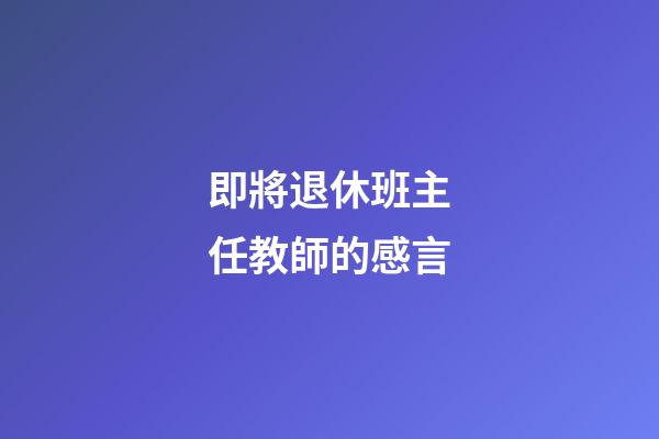 即將退休班主任教師的感言