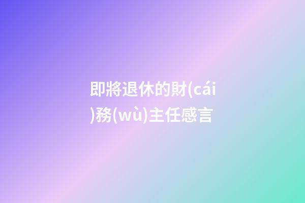 即將退休的財(cái)務(wù)主任感言