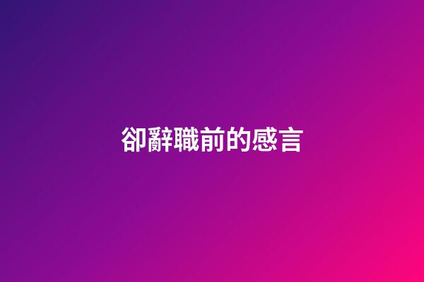 卻辭職前的感言