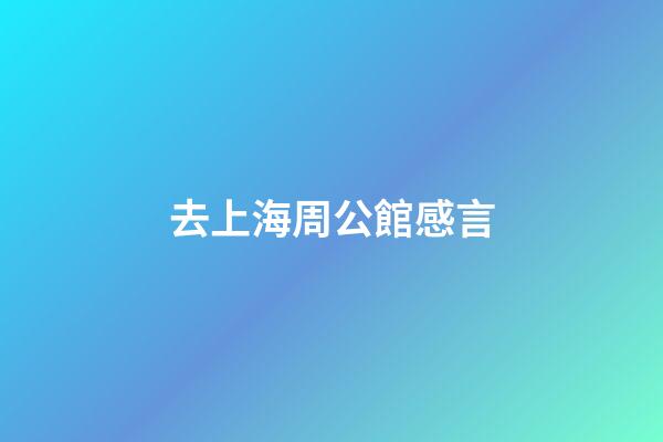 去上海周公館感言
