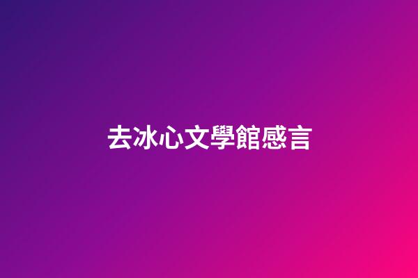 去冰心文學館感言