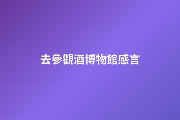 去參觀酒博物館感言