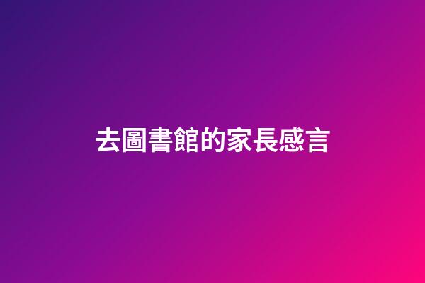 去圖書館的家長感言