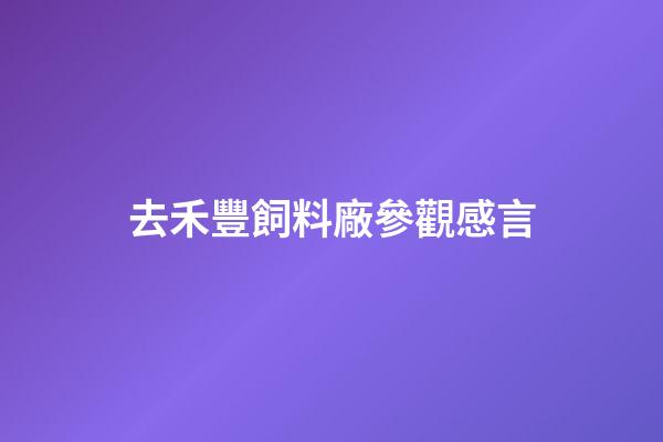 去禾豐飼料廠參觀感言