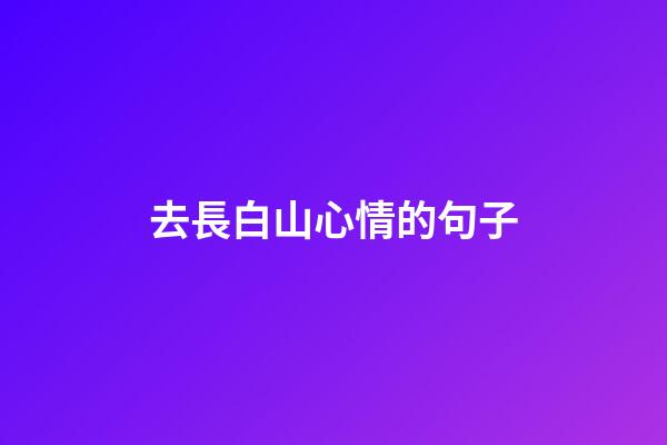 去長白山心情的句子
