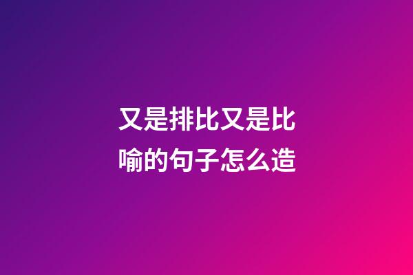 又是排比又是比喻的句子怎么造