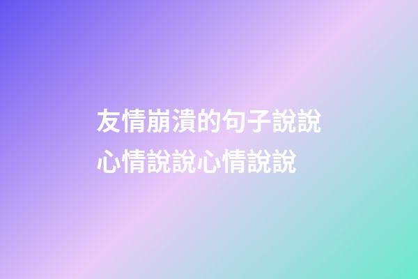 友情崩潰的句子說說心情說說心情說說
